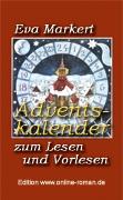 Eva Markert: Adventskalender zum Lesen und Vorlesen  Edition www.online-roman.de   Dr. Ronald Henss Verlag, Saarbrcken, 2005  
 113 Seiten  8,90 Euro ISBN 3-9809336-5-2